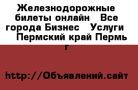 Железнодорожные билеты онлайн - Все города Бизнес » Услуги   . Пермский край,Пермь г.